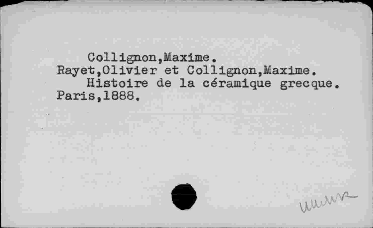 ﻿Collignon,Maxime.
Rayet,Olivier et Collignon,Maxime.
Histoire de la céramique grecque. Paris,1888.
